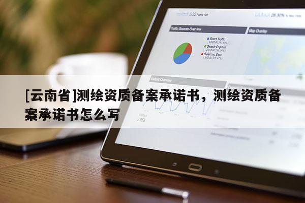[云南省]测绘资质备案承诺书，测绘资质备案承诺书怎么写