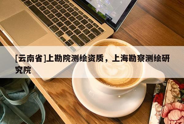 [云南省]上勘院测绘资质，上海勘察测绘研究院