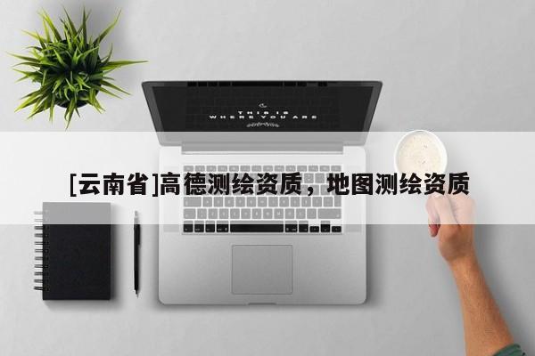 [云南省]高德测绘资质，地图测绘资质
