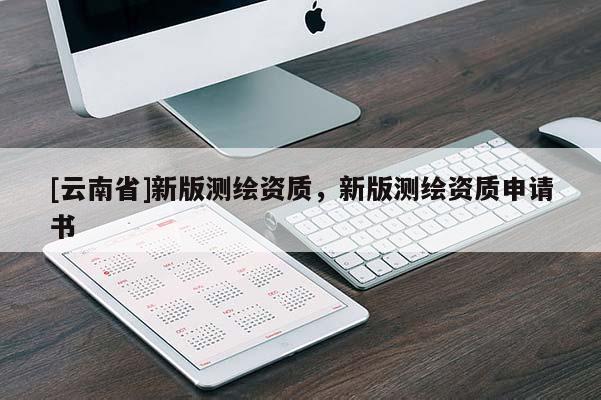 [云南省]新版测绘资质，新版测绘资质申请书