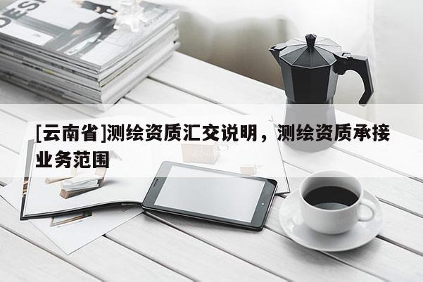 [云南省]测绘资质汇交说明，测绘资质承接业务范围