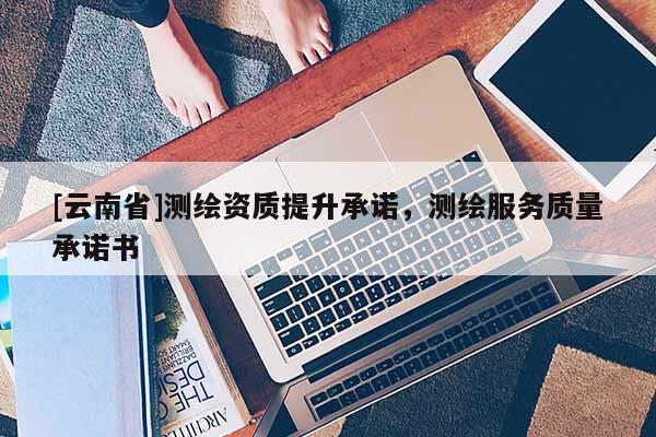 [云南省]测绘资质提升承诺，测绘服务质量承诺书