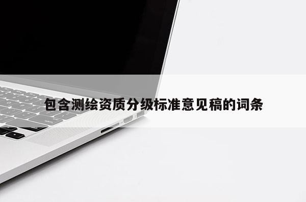 包含测绘资质分级标准意见稿的词条