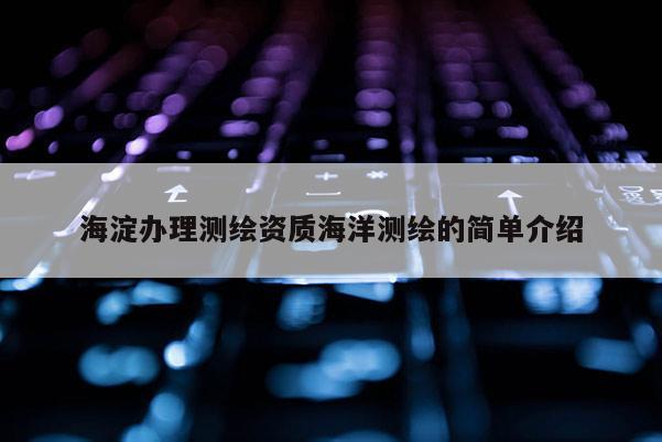 海淀办理测绘资质海洋测绘的简单介绍