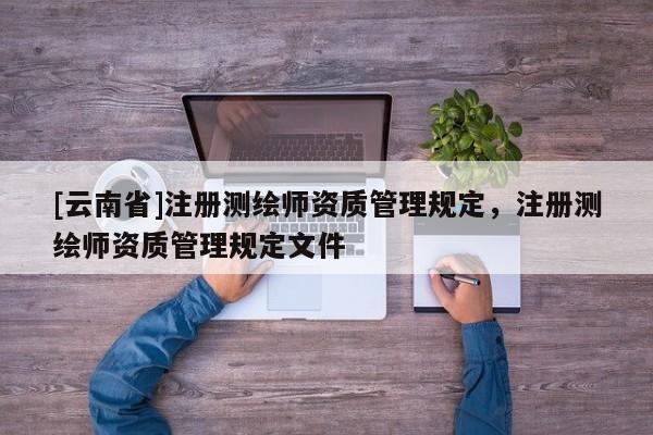 [云南省]注册测绘师资质管理规定，注册测绘师资质管理规定文件