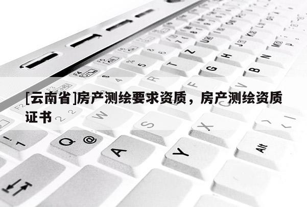 [云南省]房产测绘要求资质，房产测绘资质证书