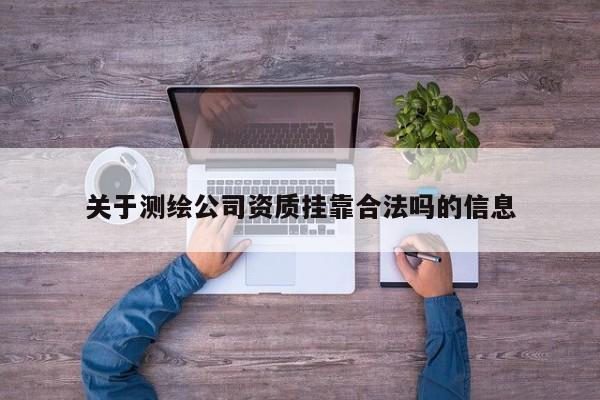 关于测绘公司资质挂靠合法吗的信息