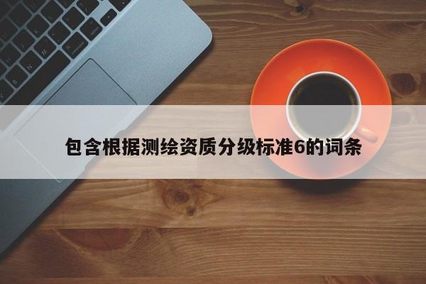 包含根据测绘资质分级标准6的词条