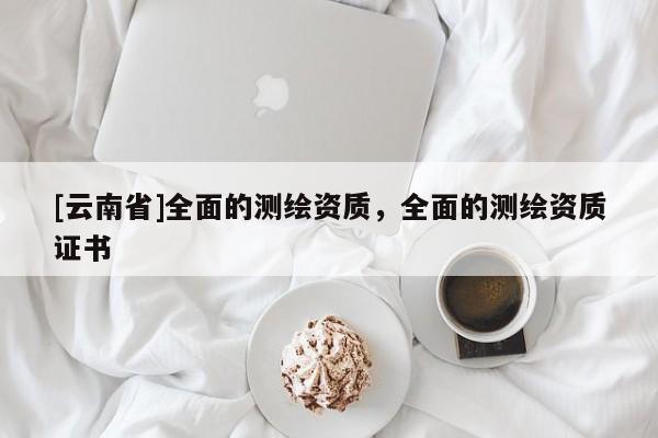 [云南省]全面的测绘资质，全面的测绘资质证书