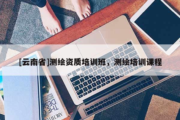 [云南省]测绘资质培训班，测绘培训课程