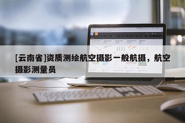 [云南省]资质测绘航空摄影一般航摄，航空摄影测量员