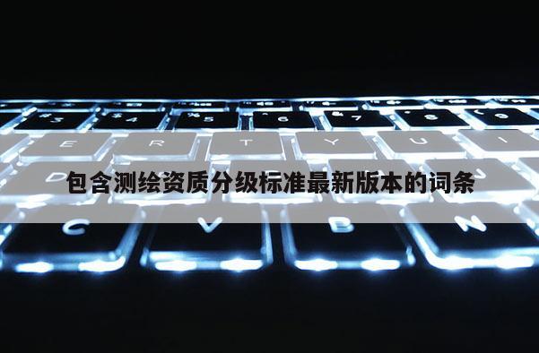 包含测绘资质分级标准最新版本的词条