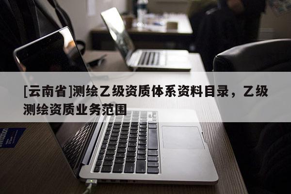 [云南省]测绘乙级资质体系资料目录，乙级测绘资质业务范围