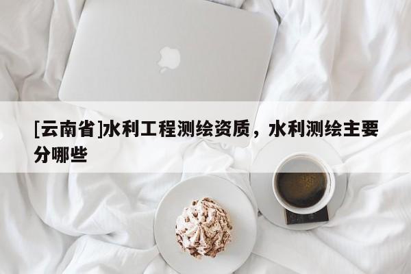 [云南省]水利工程测绘资质，水利测绘主要分哪些