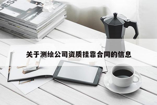 关于测绘公司资质挂靠合同的信息