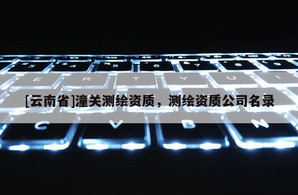 [云南省]潼关测绘资质，测绘资质公司名录