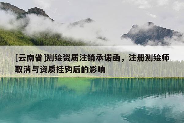 [云南省]测绘资质注销承诺函，注册测绘师取消与资质挂钩后的影响