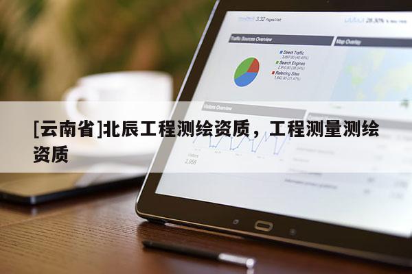 [云南省]北辰工程测绘资质，工程测量测绘资质
