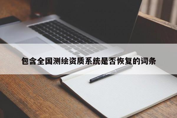 包含全国测绘资质系统是否恢复的词条