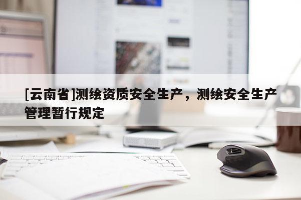 [云南省]测绘资质安全生产，测绘安全生产管理暂行规定