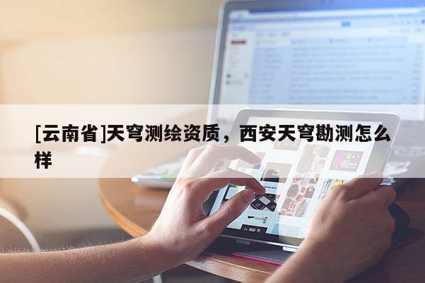 [云南省]天穹测绘资质，西安天穹勘测怎么样