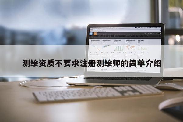 测绘资质不要求注册测绘师的简单介绍