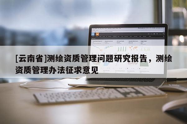 [云南省]测绘资质管理问题研究报告，测绘资质管理办法征求意见