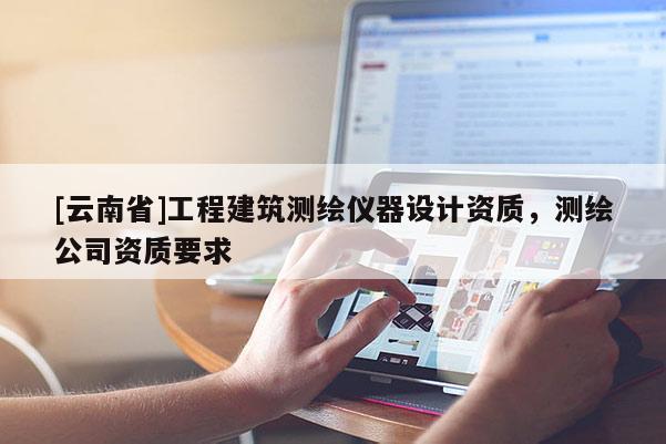 [云南省]工程建筑测绘仪器设计资质，测绘公司资质要求