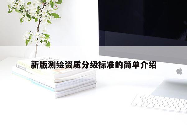 新版测绘资质分级标准的简单介绍