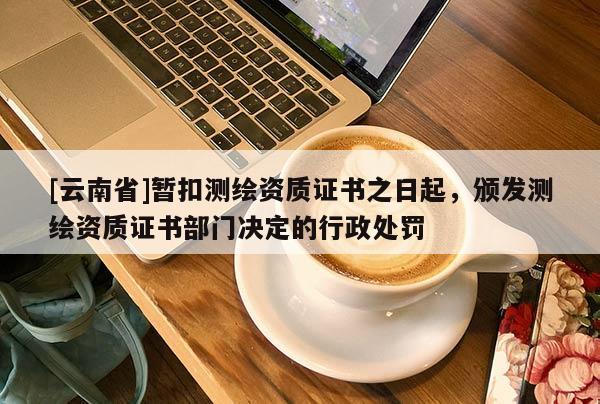 [云南省]暂扣测绘资质证书之日起，颁发测绘资质证书部门决定的行政处罚