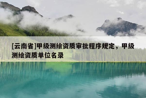 [云南省]甲级测绘资质审批程序规定，甲级测绘资质单位名录