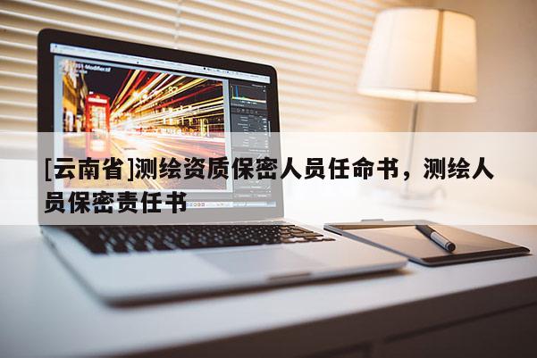 [云南省]测绘资质保密人员任命书，测绘人员保密责任书