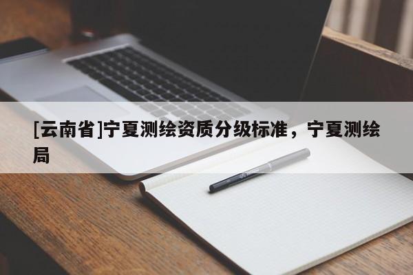 [云南省]宁夏测绘资质分级标准，宁夏测绘局