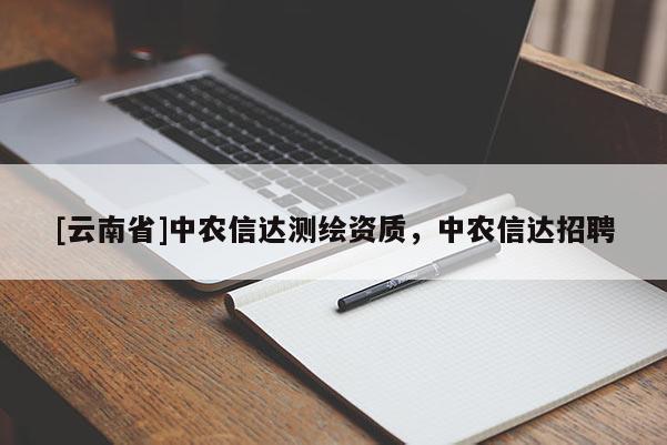 [云南省]中农信达测绘资质，中农信达招聘