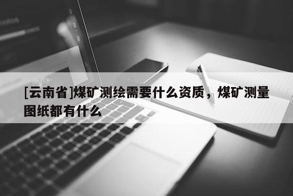 [云南省]煤矿测绘需要什么资质，煤矿测量图纸都有什么