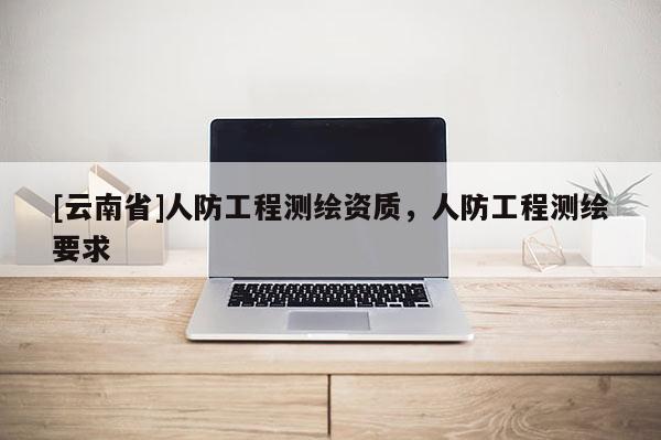 [云南省]人防工程测绘资质，人防工程测绘要求