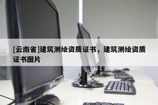 [云南省]建筑测绘资质证书，建筑测绘资质证书图片