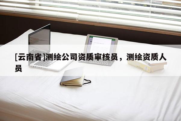 [云南省]测绘公司资质审核员，测绘资质人员