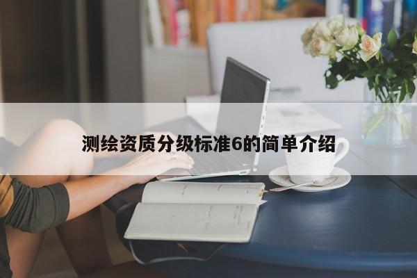 测绘资质分级标准6的简单介绍