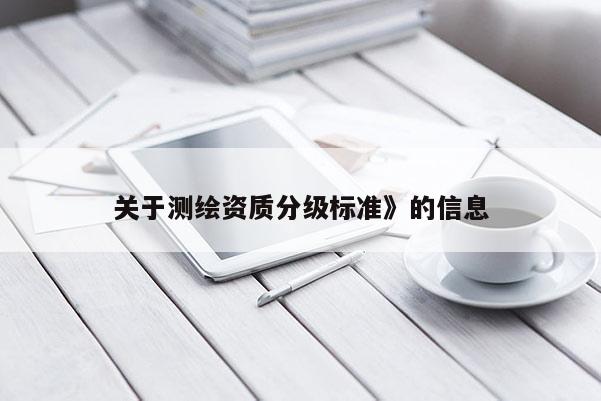 关于测绘资质分级标准》的信息