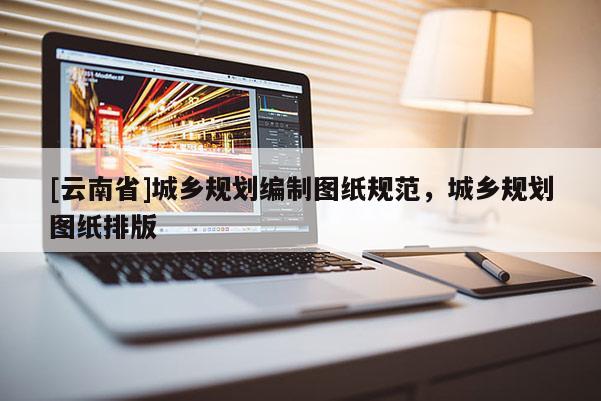 [云南省]城乡规划编制图纸规范，城乡规划图纸排版