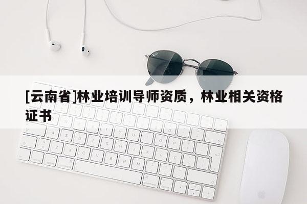 [云南省]林业培训导师资质，林业相关资格证书