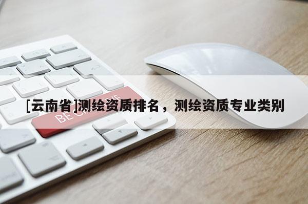 [云南省]测绘资质排名，测绘资质专业类别