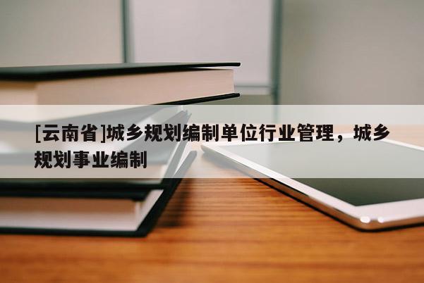 [云南省]城乡规划编制单位行业管理，城乡规划事业编制