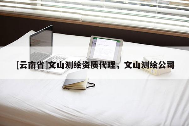 [云南省]文山测绘资质代理，文山测绘公司