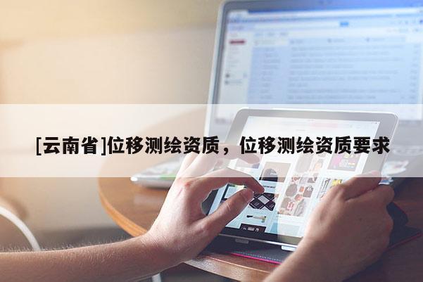 [云南省]位移测绘资质，位移测绘资质要求