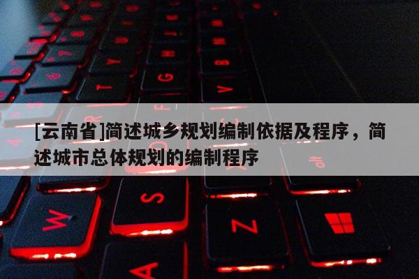 [云南省]简述城乡规划编制依据及程序，简述城市总体规划的编制程序