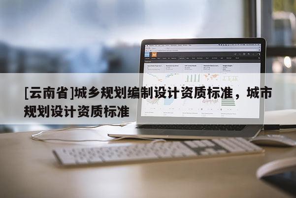 [云南省]城乡规划编制设计资质标准，城市规划设计资质标准