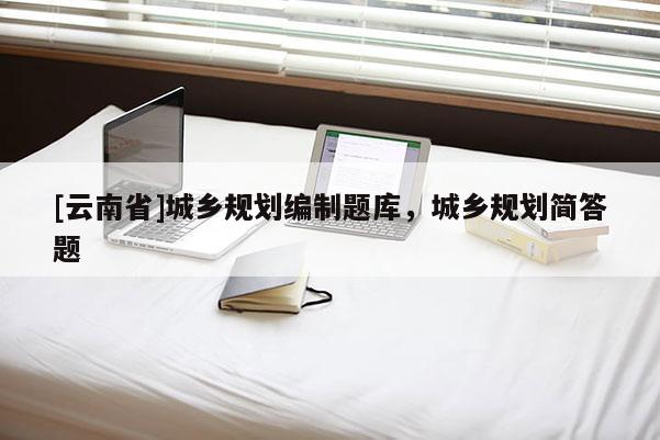 [云南省]城乡规划编制题库，城乡规划简答题