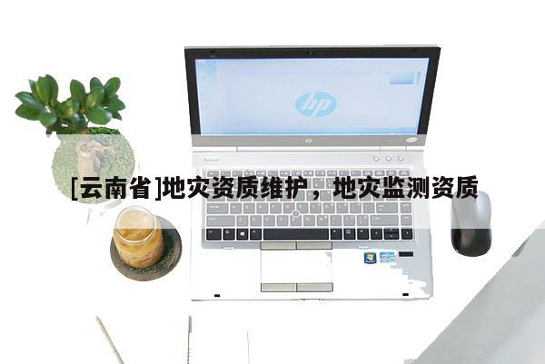 [云南省]地灾资质维护，地灾监测资质